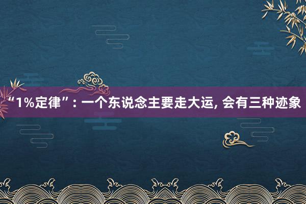 “1%定律”: 一个东说念主要走大运, 会有三种迹象