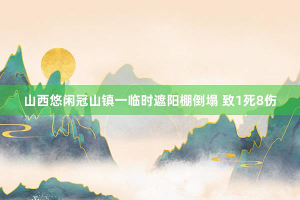 山西悠闲冠山镇一临时遮阳棚倒塌 致1死8伤