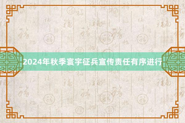 2024年秋季寰宇征兵宣传责任有序进行