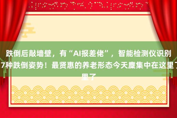 跌倒后敲墙壁，有“AI报差佬”，智能检测仪识别27种跌倒姿势！最贤惠的养老形态今天麇集中在这里了