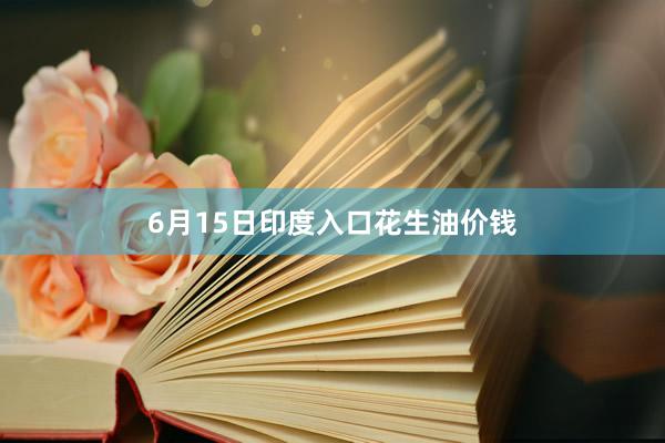 6月15日印度入口花生油价钱