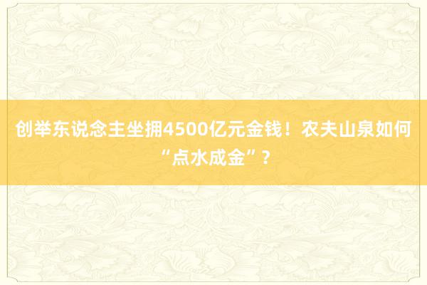 创举东说念主坐拥4500亿元金钱！农夫山泉如何“点水成金”？