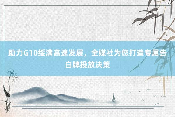 助力G10绥满高速发展，全媒社为您打造专属告白牌投放决策