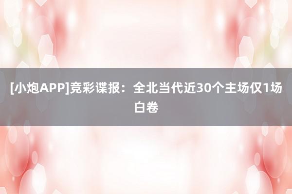 [小炮APP]竞彩谍报：全北当代近30个主场仅1场白卷