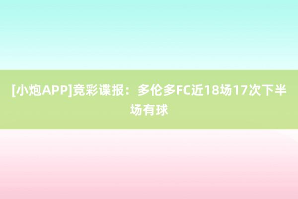 [小炮APP]竞彩谍报：多伦多FC近18场17次下半场有球