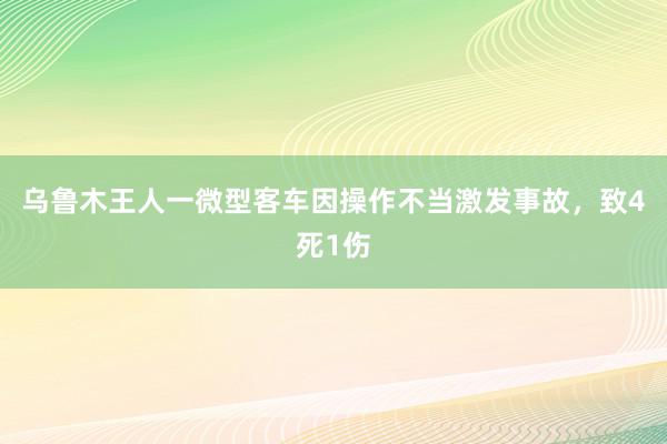 乌鲁木王人一微型客车因操作不当激发事故，致4死1伤