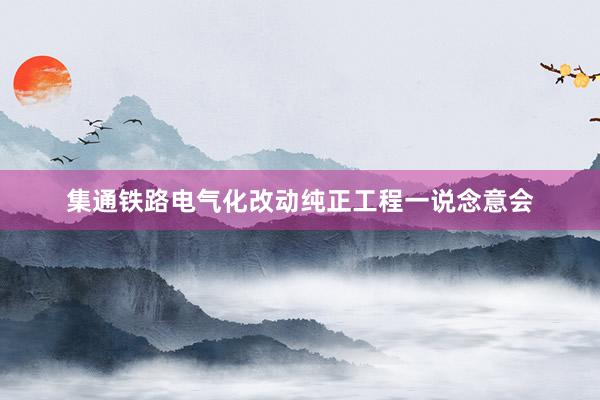 集通铁路电气化改动纯正工程一说念意会