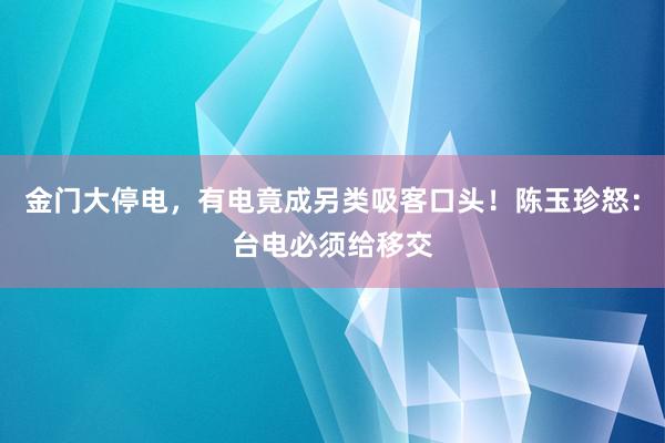 金门大停电，有电竟成另类吸客口头！陈玉珍怒：台电必须给移交