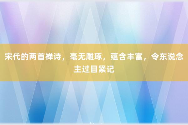 宋代的两首禅诗，毫无雕琢，蕴含丰富，令东说念主过目紧记