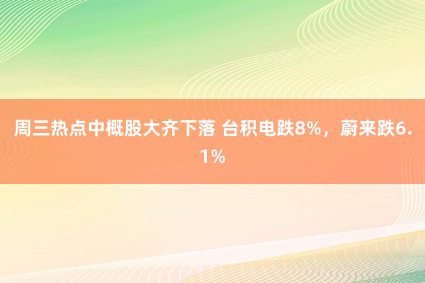 周三热点中概股大齐下落 台积电跌8%，蔚来跌6.1%