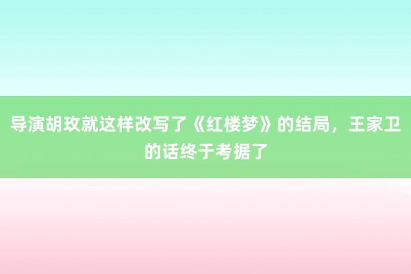 导演胡玫就这样改写了《红楼梦》的结局，王家卫的话终于考据了