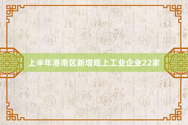 上半年港南区新增规上工业企业22家