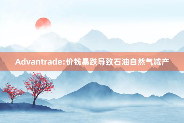 Advantrade:价钱暴跌导致石油自然气减产