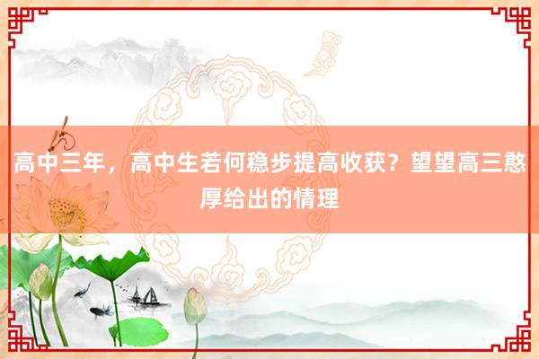 高中三年，高中生若何稳步提高收获？望望高三憨厚给出的情理