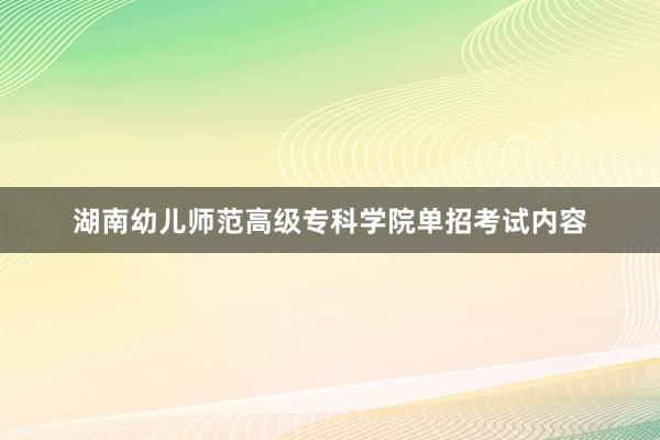 湖南幼儿师范高级专科学院单招考试内容