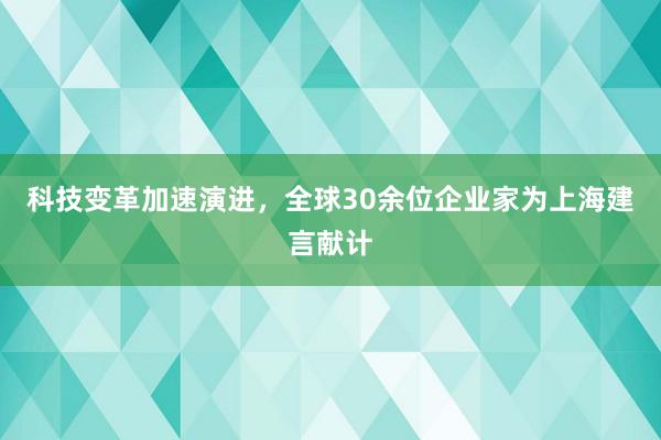 科技变革加速演进，全球30余位企业家为上海建言献计