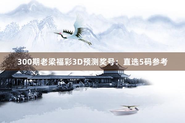 300期老梁福彩3D预测奖号：直选5码参考