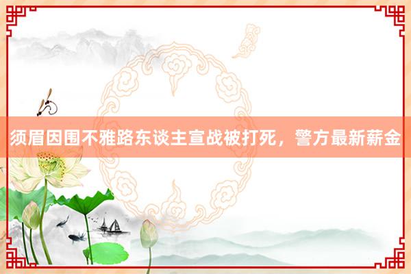 须眉因围不雅路东谈主宣战被打死，警方最新薪金