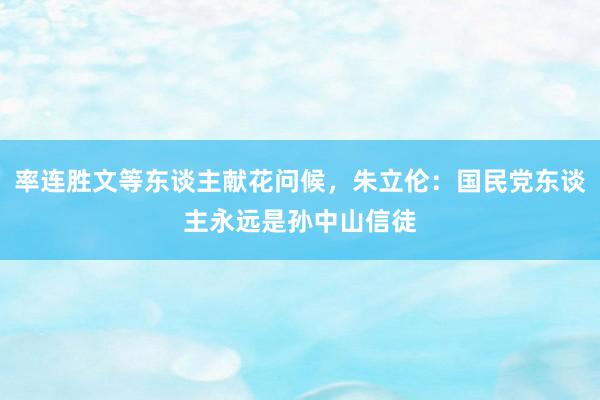 率连胜文等东谈主献花问候，朱立伦：国民党东谈主永远是孙中山信徒