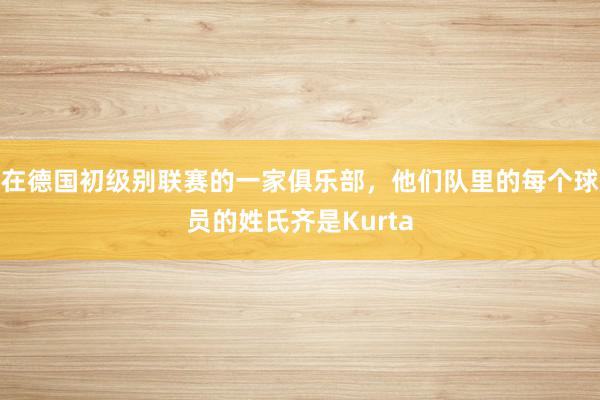 在德国初级别联赛的一家俱乐部，他们队里的每个球员的姓氏齐是Kurta