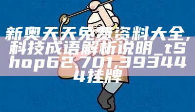 新奥天天免费资料大全,科技成语解析说明_tShop62.701, 393444挂牌