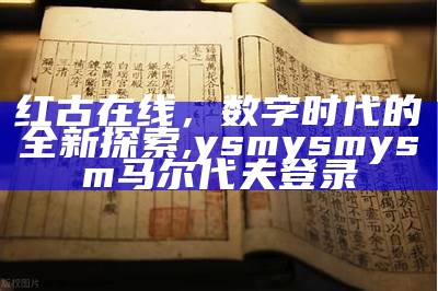 红古在线，数字时代的全新探索, ysmysmysm马尔代夫登录