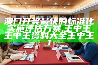 2021年澳门开奖结果近15期，评估标准化实施, 澳门最新今晚开奖结果