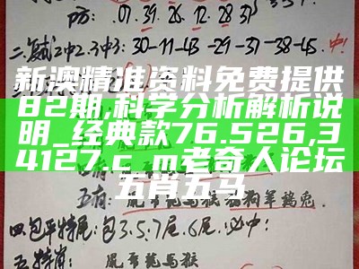 新澳精准资料免费提供82期,科学分析解析说明_经典款76.526, 34127.cσm老奇人论坛五肖五马