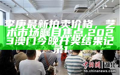 李庚最新拍卖价格，艺术市场瞩目焦点, 2023澳门今晚开奖结果记录1