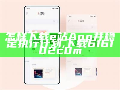 怎样下载e站App并稳定执行计划, 下载616102c0m