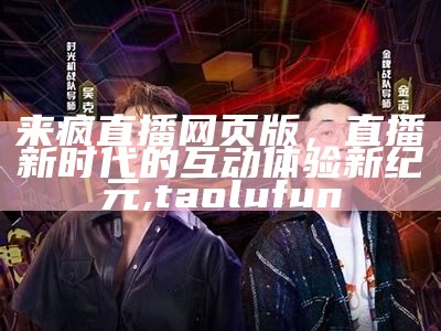 来疯直播网页版，直播新时代的互动体验新纪元, taolufun