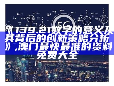 《139.21数字的意义及其背后的创新策略分析》, 澳门最快最准的资料免费大全