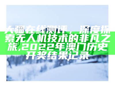 大疆在线测评，深度探索无人机技术的非凡之旅, 2022年澳门历史开奖结果记录