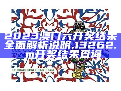 2023澳门六开奖结果全面解析说明, 13262.соm开奖结果查询