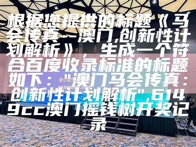 根据您提供的标题《马会传真--澳门,创新性计划解析》，生成一个符合百度收录标准的标题如下：

"澳门马会传真：创新性计划解析", 6149cc澳门摇钱树开奖记录