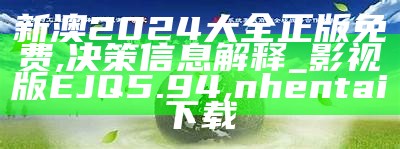 新澳2024大全正版免费,决策信息解释_影视版EJQ5.94, nhentai下载