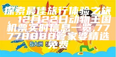 探索最佳旅行体验之旅，12月22日动物王国机票实时信息一览, 77778888管家婆精选免费