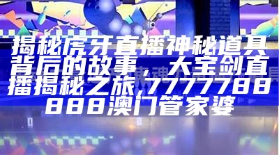 揭秘虎牙直播神秘道具背后的故事，大宝剑直播揭秘之旅, 7777788888澳门管家婆