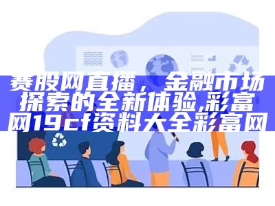 赛股网直播，金融市场探索的全新体验, 彩富网19cf资料大全彩富网