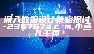 深入数据设计策略探讨-236767a.cσm, 小鱼儿主页