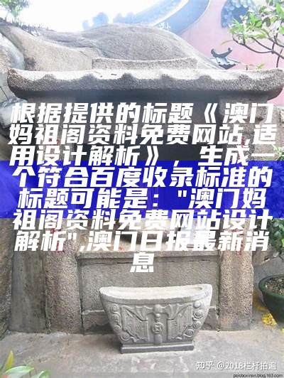 根据提供的标题《澳门妈祖阁资料免费网站,适用设计解析》，生成一个符合百度收录标准的标题可能是：

"澳门妈祖阁资料免费网站设计解析", 澳门日报最新消息