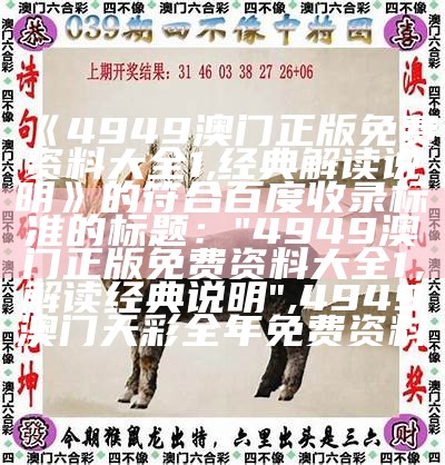 《4949澳门正版免费资料大全1,经典解读说明》的符合百度收录标准的标题：

"4949澳门正版免费资料大全1，解读经典说明", 4949澳门天彩全年免费资料