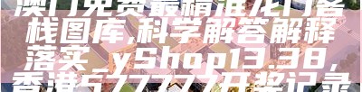 澳门免费最精准龙门客栈图库,科学解答解释落实_yShop13.38, 香港577777开奖记录