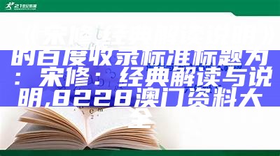 《宋修,经典解读说明》的百度收录标准标题为：

宋修：经典解读与说明, 8228澳门资料大全