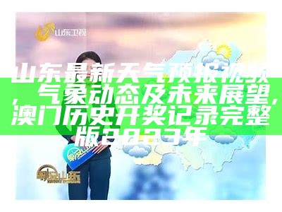 山东最新天气预报视频，气象动态及未来展望, 澳门历史开奖记录完整版2023年