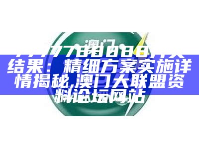 7777788888开奖结果：精细方案实施详情揭秘, 澳门大联盟资料论坛网站