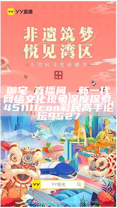 御宅囧直播间，新一代网络文化现象深度探索, 451111con彩民高手论坛9527