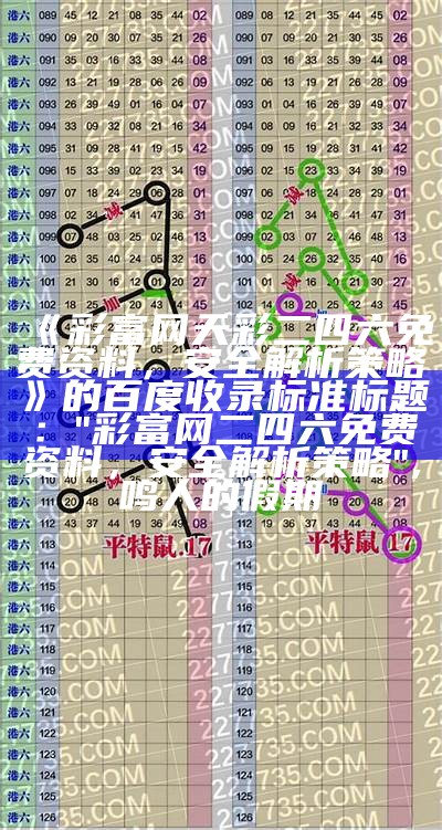 《彩富网天彩二四六免费资料，安全解析策略》的百度收录标准标题：

"彩富网二四六免费资料，安全解析策略", 鸣人的假期