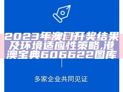 2023澳门开奖结果环境适应性策略应用, 澳门码最快最准开奖结果