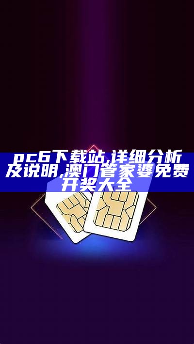 pc6下载站,详细分析及说明, 澳门管家婆免费开奖大全